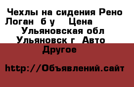 Чехлы на сидения Рено Логан, б/у. › Цена ­ 2 500 - Ульяновская обл., Ульяновск г. Авто » Другое   